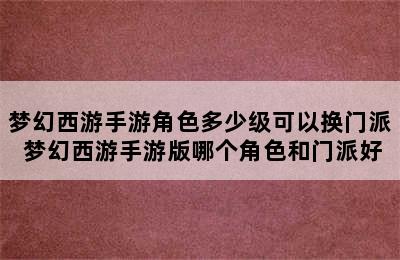 梦幻西游手游角色多少级可以换门派 梦幻西游手游版哪个角色和门派好